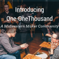 Introducing One-OneThousand - a Midwestern Maker Community
