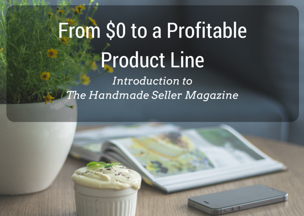 From $0 to a Profitable Product Line - Introduction to The Handmade Seller Magazine