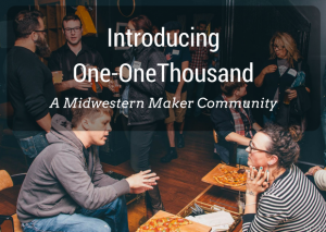 Introducing One-OneThousand - a Midwestern Maker Community